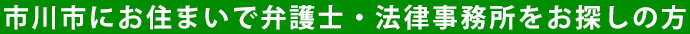 市川市にお住まいで弁護士・法律事務所をお探しの方